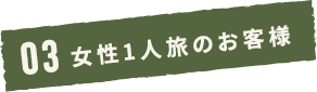 03 女性1人旅のお客様